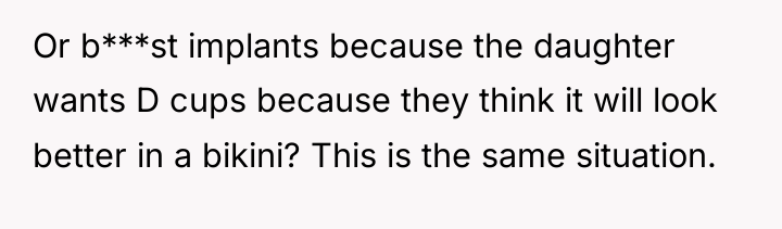 Or b***st implants because the daughter wants D cups because...