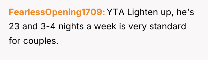 FearlessOpening1709 YTA Lighten up, he's 23 and 3-4 nights a...