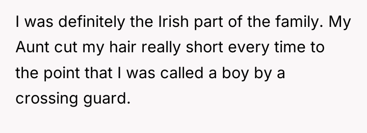 I was definitely the Irish part of the family. My...