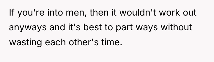 If you're into men, then it wouldn't work out anyways...