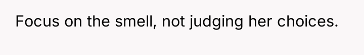 Focus on the smell, not judging her choices.