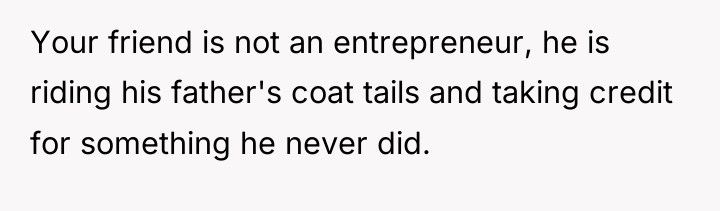 Your friend is not an entrepreneur, he is riding his...