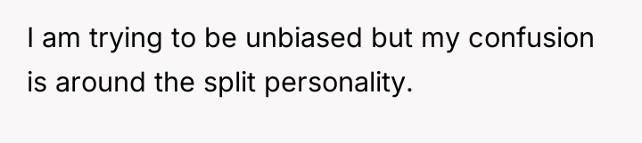 I am trying to be unbiased but my confusion is...