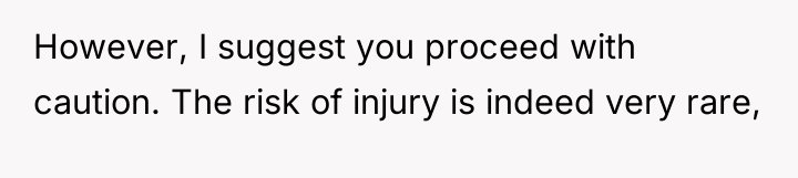 However, I suggest you proceed with caution. The risk of...