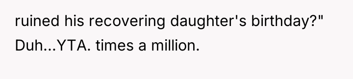 ruined his recovering daughter's birthday?" Duh...YTA. times a million.