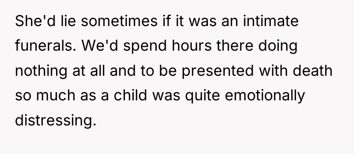 She'd lie sometimes if it was an intimate funerals. We'd...
