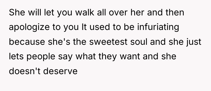 She will let you walk all over her and then...