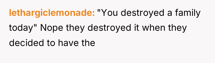 lethargiclemonade "You destroyed a family today" Nope they destroyed it...