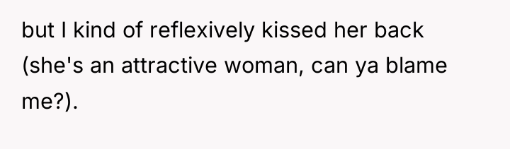 but I kind of reflexively kissed her back (she's an...