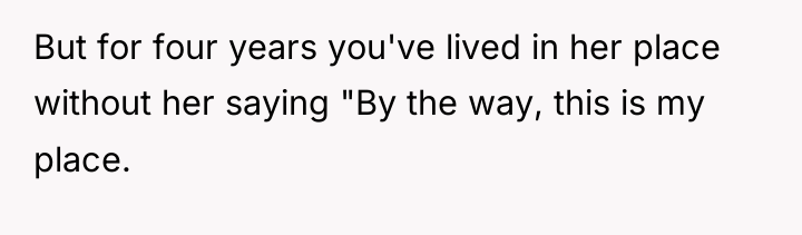 But for four years you've lived in her place without...