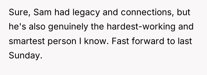Sure, Sam had legacy and connections, but he's also genuinely...