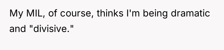 My MIL, of course, thinks I'm being dramatic and "divisive."