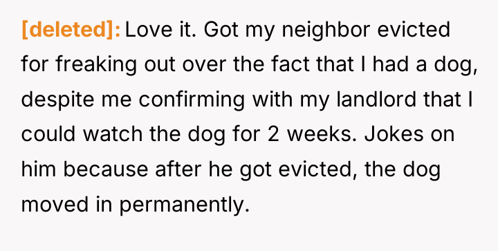 [deleted] Love it. Got my neighbor evicted for freaking out...
