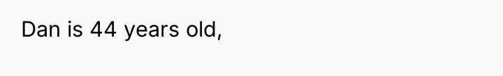 Dan is 44 years old,