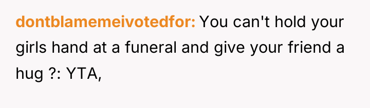 dontblamemeivotedfor You can't hold your girls hand at a funeral...