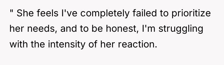 " She feels I've completely failed to prioritize her needs,...