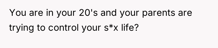 You are in your 20's and your parents are trying...