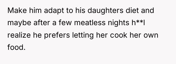 Make him adapt to his daughters diet and maybe after...