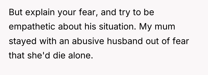 But explain your fear, and try to be empathetic about...