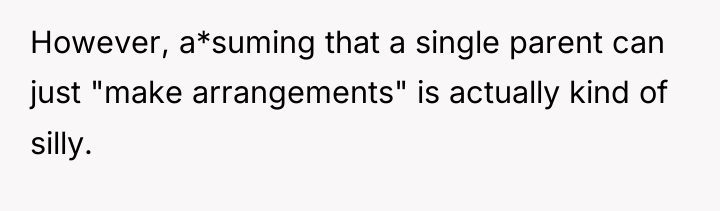 However, a*suming that a single parent can just "make arrangements"...