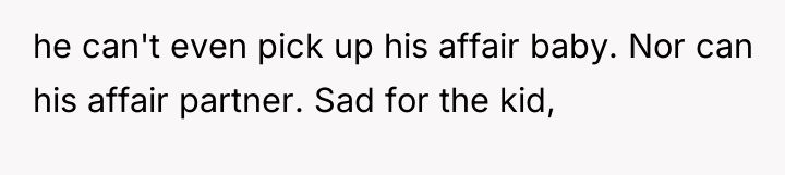 he can't even pick up his affair baby. Nor can...
