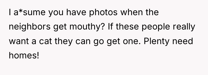 I a*sume you have photos when the neighbors get mouthy?...