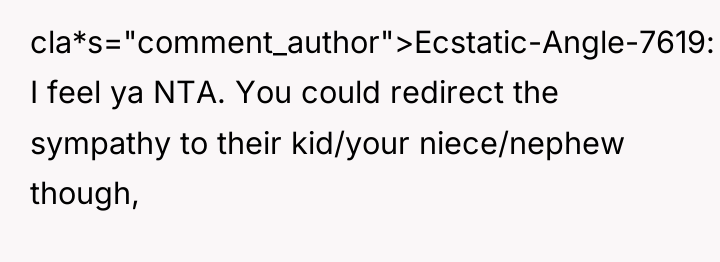 cla*s="comment_author">Ecstatic-Angle-7619: I feel ya NTA. You could redirect the sympathy...