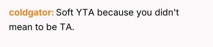 coldgator Soft YTA because you didn't mean to be TA.