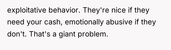 exploitative behavior. They're nice if they need your cash, emotionally...