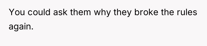 You could ask them why they broke the rules again.