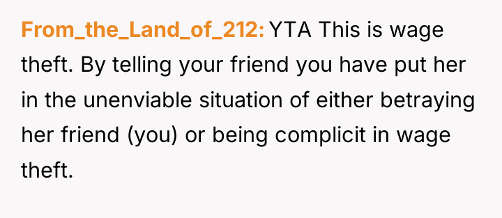 From_the_Land_of_212 YTA This is wage theft. By telling your friend...