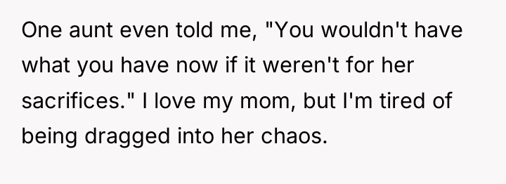 One aunt even told me, "You wouldn't have what you...