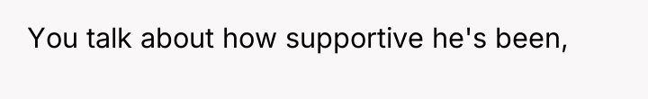 You talk about how supportive he's been,