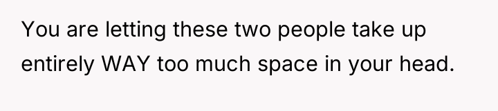 You are letting these two people take up entirely WAY...