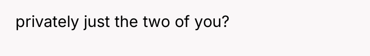 privately just the two of you?