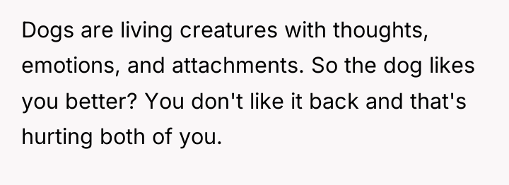 Dogs are living creatures with thoughts, emotions, and attachments. So...