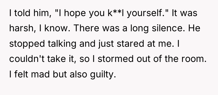 I told him, "I hope you k**l yourself." It was...