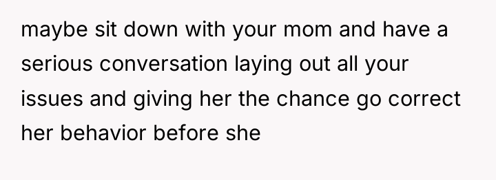maybe sit down with your mom and have a serious...
