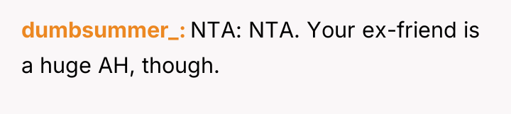 dumbsummer_ NTA: NTA. Your ex-friend is a huge AH, though.