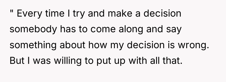 " Every time I try and make a decision somebody...