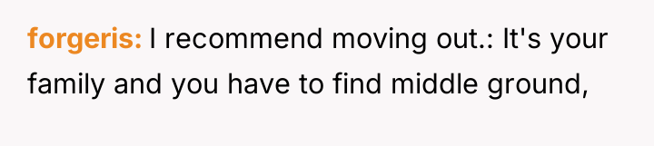 forgeris I recommend moving out.: It's your family and you...