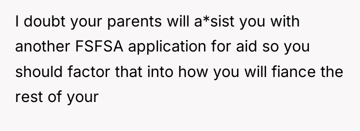 I doubt your parents will a*sist you with another FSFSA...
