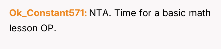 Ok_Constant571 NTA. Time for a basic math lesson OP.