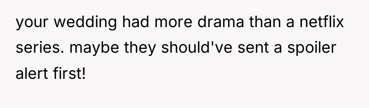 your wedding had more drama than a netflix series. maybe...