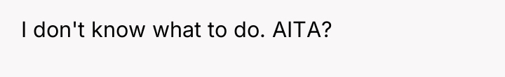 I don't know what to do. AITA?