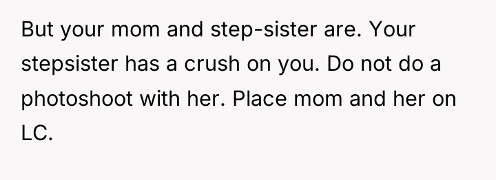 But your mom and step-sister are. Your stepsister has a...