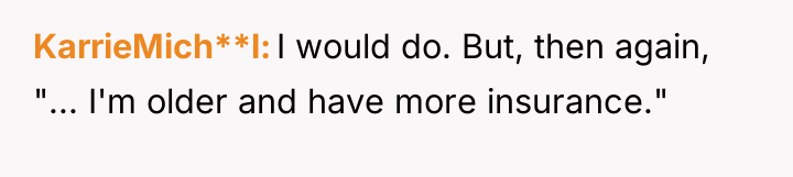 KarrieMich**l I would do. But, then again, "... I'm older...