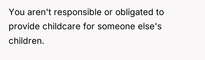You aren't responsible or obligated to provide childcare for someone...