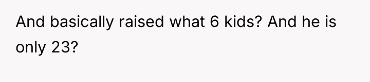 And basically raised what 6 kids? And he is only...