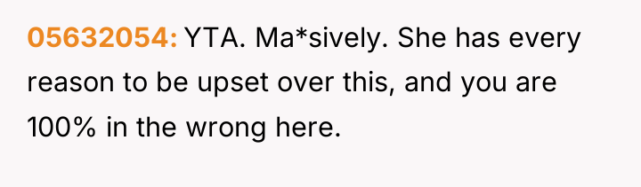 05632054 YTA. Ma*sively. She has every reason to be upset...